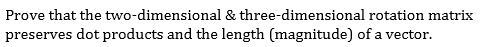 Prove that the two-dimensional     three-dimensional rotation matrix preserves dot products and the length (magnitude) of a vector.