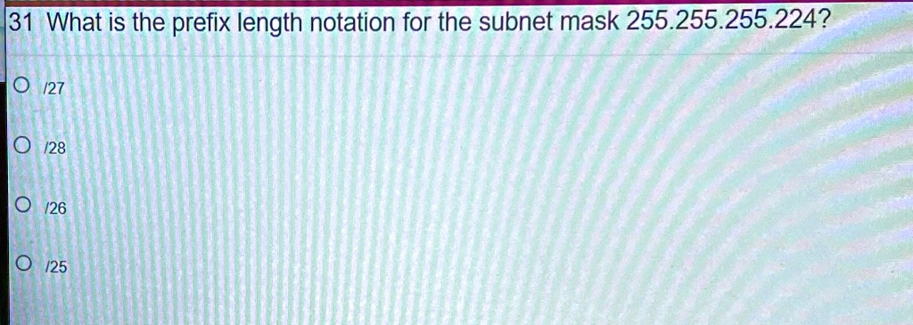 31 What is the prefix length notation for the subnet mask 255.255.255.224?
? /27
? /28
? /26
? /25