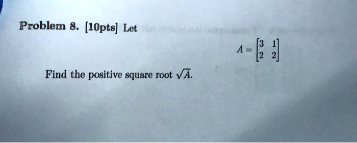 Problem 8. [10pts] Let 
    A = 
        < b m a t r i x >
 Find the positive square root √(A).