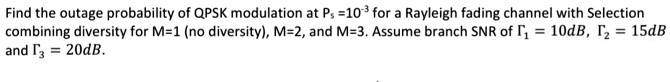 find the outage probability of qpsk modulation at p 10for a rayleigh fading channel with selection combining diversity for m1no diversitym2and m3assume branch snr of 10dbi15db andt20db 37522