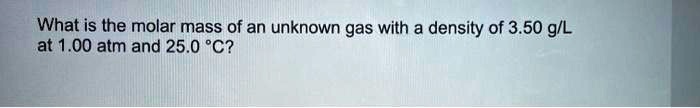 What is the molar mass of an unknown gas with a density of 3.50 g/L at 1.00 atm and 25.0 °C?