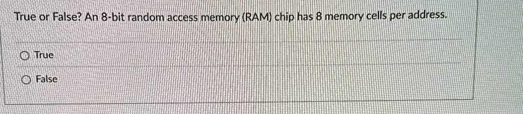 true or false an 8 bit random access memory ram chip has 8 memory cells per address true false 13772