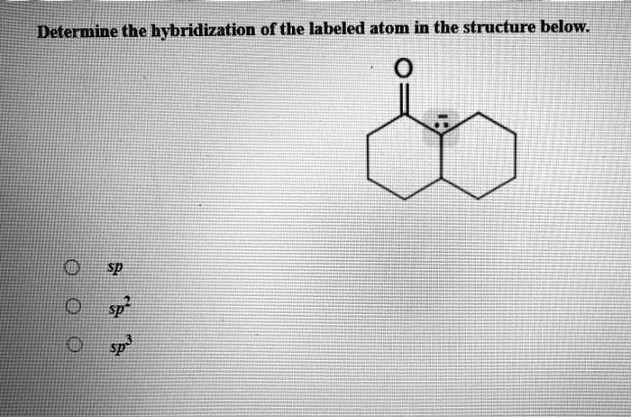 SOLVED: Determine the hybridization 0f the labeled atom in the ...