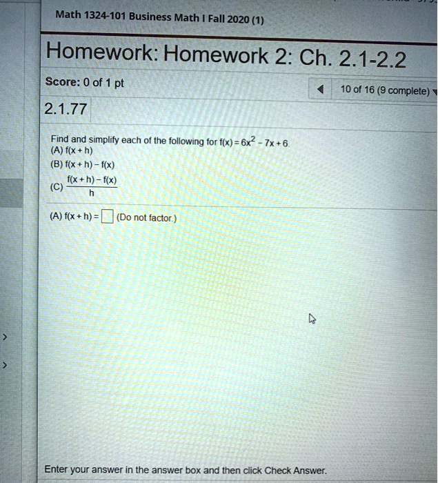 Find and simplify each of the following for f(x) = 6x^2 - 7x + 6.
(A) f(x + h)
(B) f(x + h) - f(x)
(C) (f(x + h) - f(x)) / h
(A) f(x + h) = (Do not factor.)