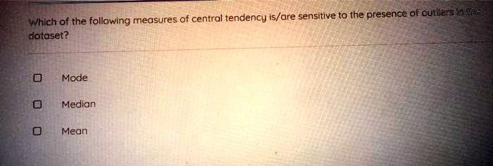 Which of the following measures of central tendency is/are sensitive to the presence of outliers in the dataset?
Mode
Median
Mean