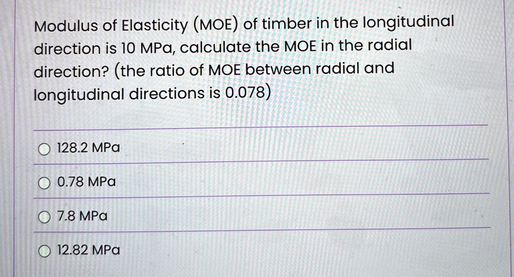 modulus of elasticity moe of timber in the longitudinal direction is 10 mpa calculate the moe in the radial direction the ratio of moe between radial and longitudinal directions is 0078 1282 52568