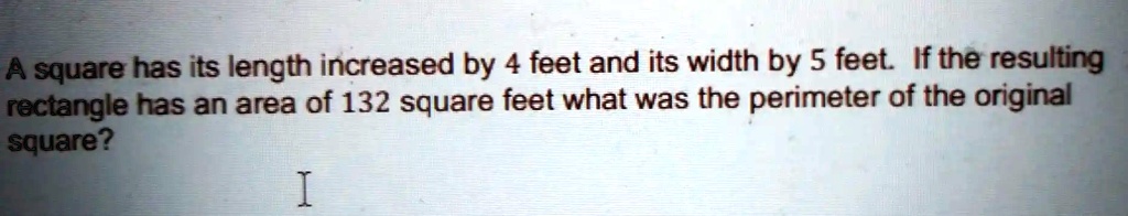SOLVED: A square has its length increased by 4 feet and its width by 5 ...