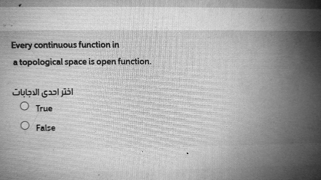 Every continuous function in
a topological space is open function.
???? ???? ????????
O True
O False