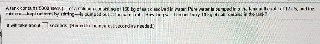A tank contains 5000 liters (L) of solution consisting of 160 kg of ...