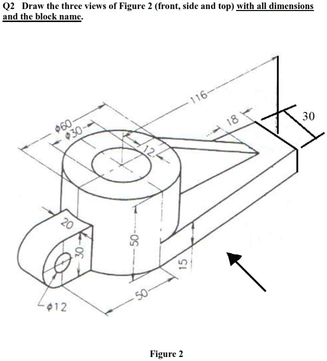 SOLVED: Q2 Draw the three views of Figure 2 (front,side and top) with ...