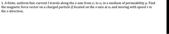 finite uniform line current travels along the z axis from z to zz in a medium of permeability find the magnetic force vector on charged particle q located on the x axis at xo and moving with 05664