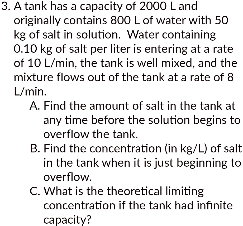 3 a tank has a capacity of 2000 l and originally contains 800 l of water with 50 kg of salt in solution water containing 010 kg of salt per liter is entering at a rate of 10 lmin the tank is 68094