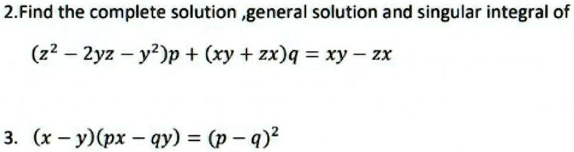 2.Find the complete solution, general solution and singular integral of
(z^2 - 2yz - y^2)p + (xy + zx)q = xy - zx
3. (x - y)(px - qy) = (p - q)^2
