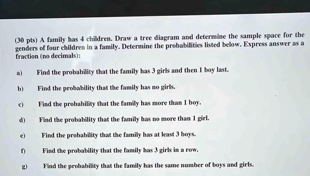 SOLVED: A family has 4 children. Draw a tree diagram and determine the ...