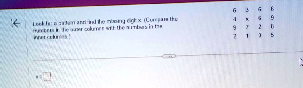 Look for a pattern and find the missing digit x. (Compare the numbers in the outer columns with the numbers in the inner columns.)
6 3 6 6
4 x 6 9
9 7 2 8
2 1 0 5