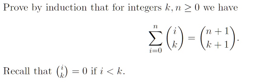 Prove by induction that for integers k, n ge 0 we have eginequation* sumi=0^n inomik = inomn+1k+1 endequation* Recall that inomik = 0 if i < k.