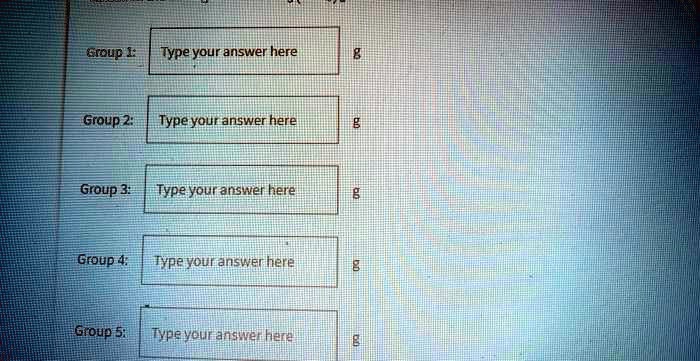 Group 1: Type your answer here
g
Group 2:
Type your answer here
g
Group 3:
Type your answer here
8
Group 4: Type your answer here
g
Group 5:
Type your answer here
g