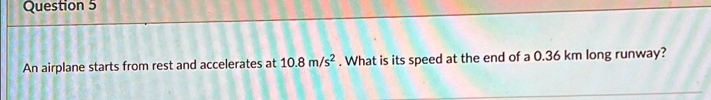 question 5 an airplane starts from rest and accelerates at 108ms2 what is its speed at the end of a 036km long runway question 5 an airplane starts from rest and accelerates at 108 ms2what i 90035