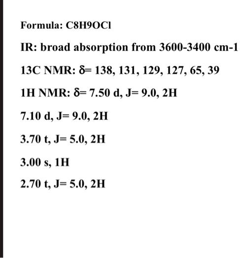 Formula: C8H9OCl
IR: broad absorption from 3600-3400 cm-1
13C NMR: ?= 138, 131, 129, 127, 65, 39
1H NMR: ?= 7.50 d, J= 9.0, 2H
7.10 d, J= 9.0, 2H
3.70 t, J= 5.0, 2H
3.00 s, 1H
2.70 t, J= 5.0, 2H