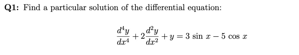 Find a particular solution of the differential equation:

d4y/dx4 + 2 d2y/dx2 + y = 3 sin x - 5 cos x