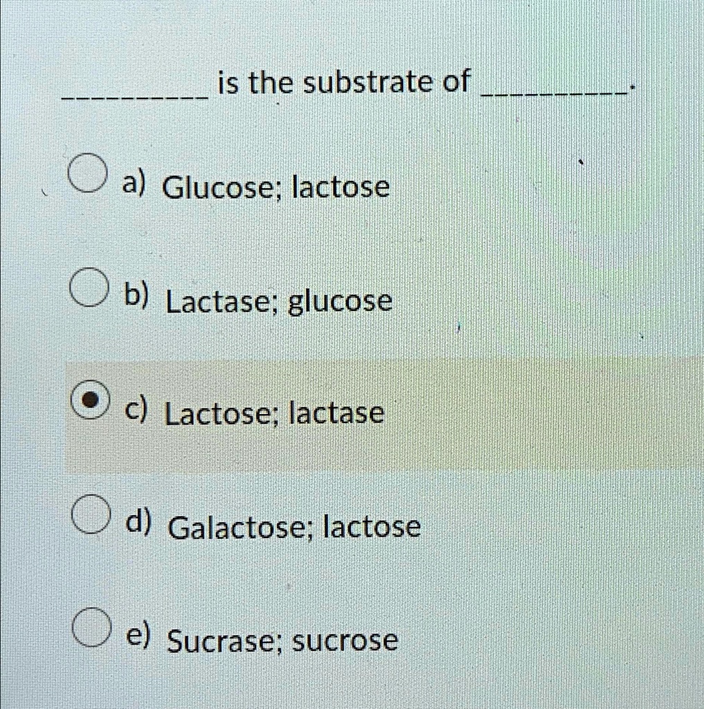 SOLVED Is the substrate of a) Glucose; lactose b) Lactase; glucose c) Lactose; lactase d