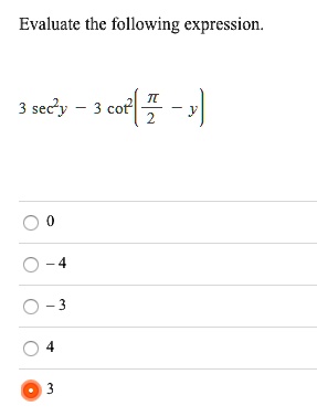 Evaluate the following expression.
3 sec^2 y - 3 cot^2 (pi/2 - y)
0
-4
-3
4
3