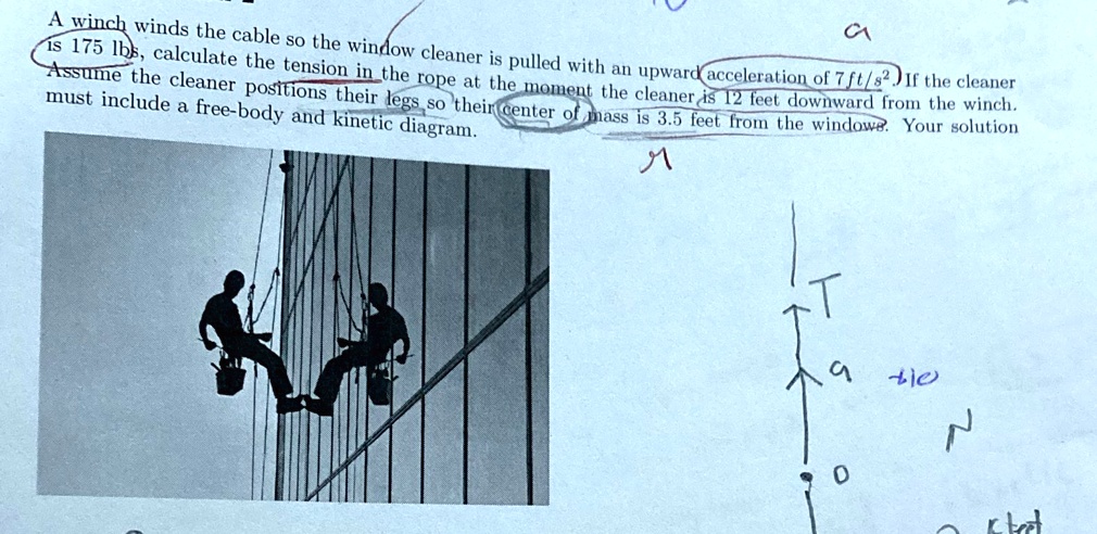 a winch winds the cable so the window cleaner is pulled with an upward acceleration of 7 fts2 if the cleaner is 175 lbs calculate the tension in the rope at the moment the cleaner is 12 feet 51563