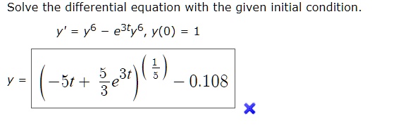 Solve the differential equation with the given initial condition.
y' = y^6 - e^3ty^6, y(0) = 1
y = ((-5t + 5/3e^3t))^(1/5) - 0.108