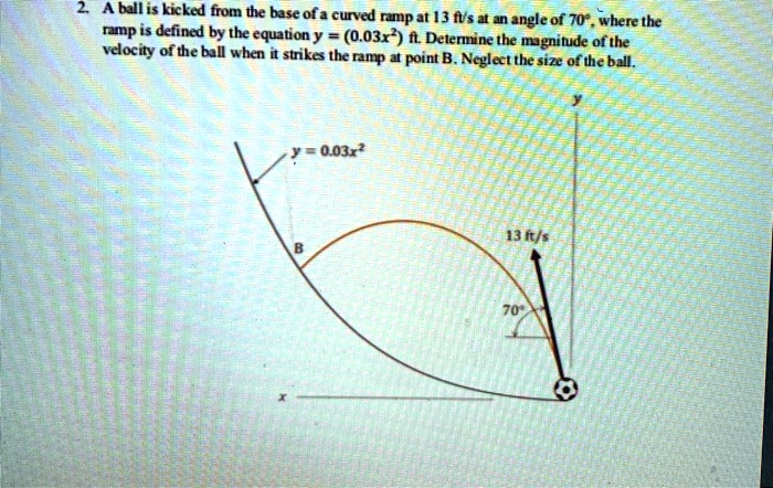 SOLVED: A ball is kicked from the base of a curved ramp at 13 ft/s at ...