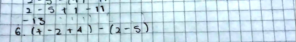 2 - 5 + 1 - 11
-13
6. (-2 + 4) - (2 - 5)