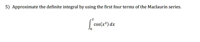 5) Approximate the definite integral by using the first four terms of the Maclaurin series.

??² cos(x²) dx