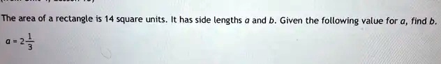 The area of a rectangle is 14 square units. It has side lengths a and b. Given the following value for a, find b.
a = 2(1)/(3)