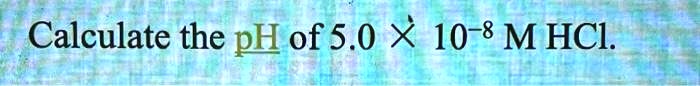calculate the ph of 1 x 10 8 m hcl solution