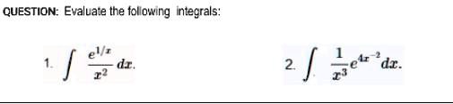 QUESTION: Evaluate the following integrals:

1. ∫(e^1/x)/(x^2) dx.

2. ∫(1)/(x^3) e^4x^-2 dx.