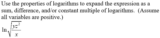 Use the properties of logarithms to expand the expression as a sum, difference, and/or constant multiple of logarithms. (Assume all variables are positive.)
ln sqrtfracyz^2x
