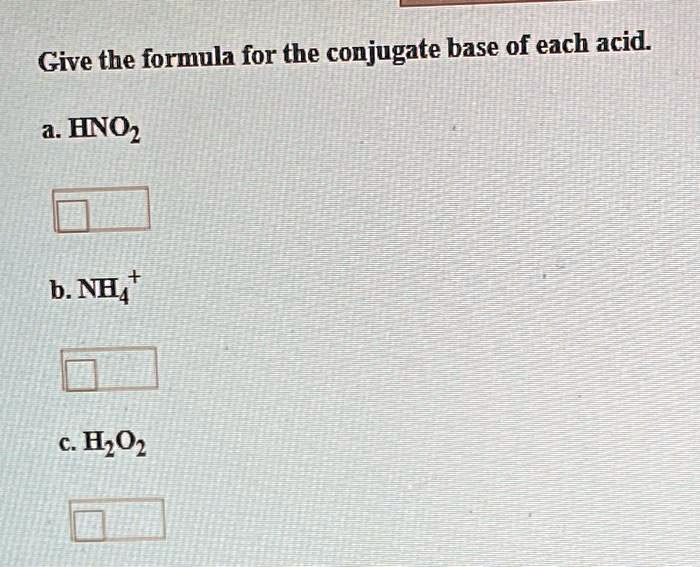 Give the formula for the conjugate base of each acid: a. HNO2 b. NH4 c ...