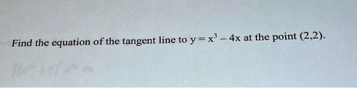 Find the equation of the tangent line to y = x^3 - 4x at the point (2,2).