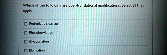 Which of the following are post-translational modifications. Select all that apply
Proteolytic cleavage
Phosphorylation
Glycosylation
Elongation
