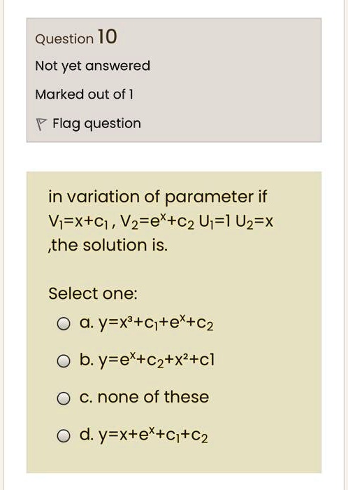 in variation of parameter if V?=x+c? , V?=e?+c? U?=1 U?=x ,the solution is.
Select one:
a. y=x³+c?+e?+c?
b. y=e?+c?+x²+c1
c. none of these
d. y=x+e?+c?+c?