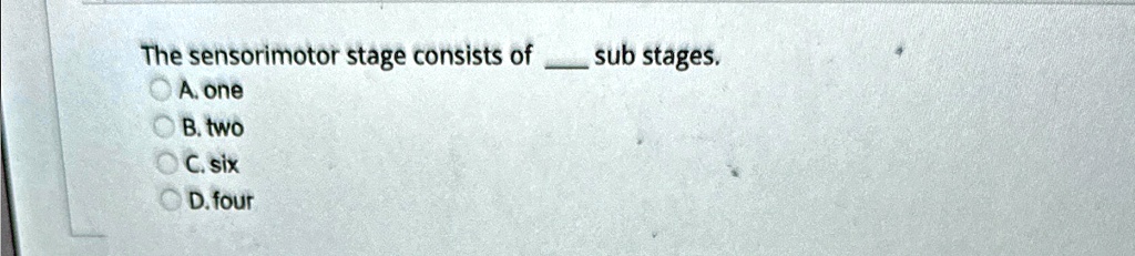 The sensorimotor stage consists of  sub stages.
A. one
B. two
C. six
D. four
