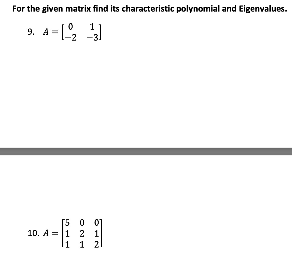For the given matrix find its characteristic polynomial and Eigenvalues.
9.  A = eginbmatrix 0     1  -2     -3 endbmatrix
10. A = eginbmatrix 5     0     0  1     2     1  1     1     2 endbmatrix