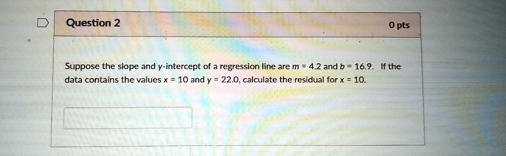 Suppose the slope and y-intercept of a regression line are m = 4.2 and b = 16.9. If the data contains the values x = 10 and y = 22.0, calculate the residual for x = 10.