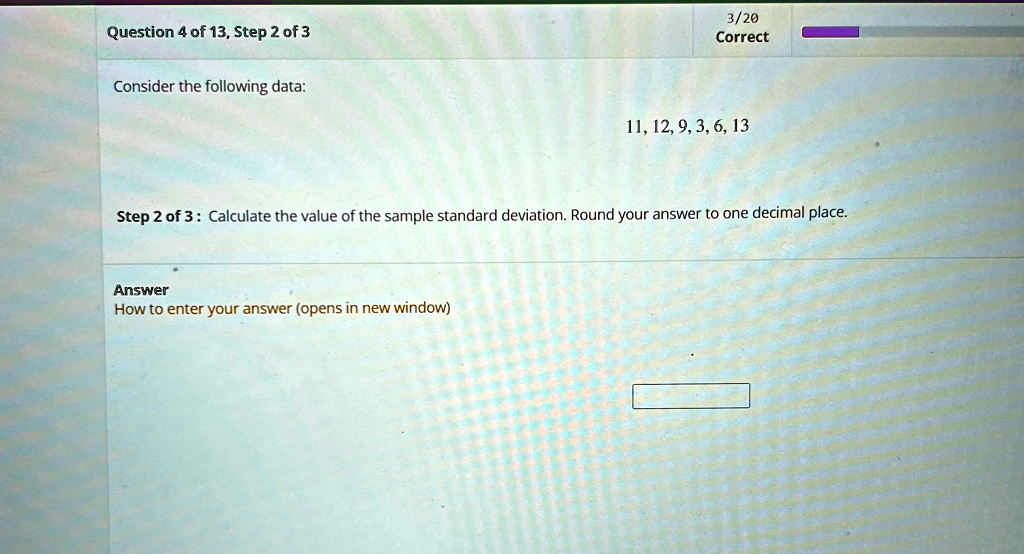 question 4 of 13 step 2 of 3 consider the following data 320 correct 11 12 9 3 6 13 step 2 of 3 calculate the value of the sample standard deviation round your answer to one decimal place an 36583