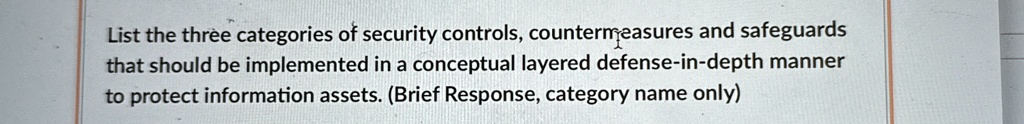 list the three categories of security controls countermeasures and safeguards that should be implemented in a conceptual layered defense in depth manner to protect information assets brief r 67883