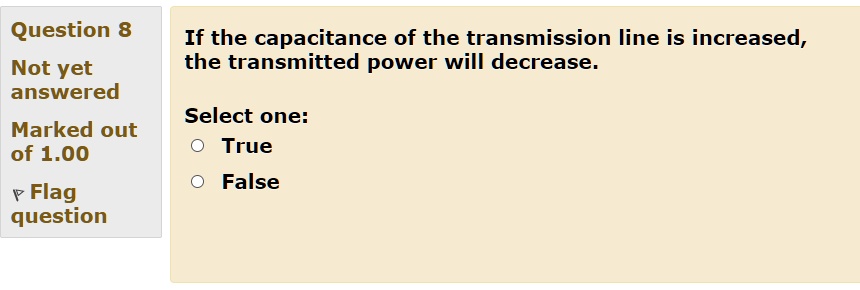 If the capacitance of the transmission line is increased,
the transmitted power will decrease.
Select one:
True
False