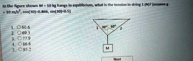 In the figure shown M = 10 kg hangs in equilibrium, what is the tension in string 1 (N)? (assume g = 10 m/s^2, cos(30)=0.866, sin(30)=0.5)

1. 60.6
2. 69.3
3. 77.9
4. 86.6
5. 95.2