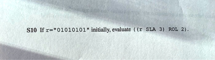 S10 If r="01010101" initially, evaluate ((r SLA 3) ROL 2).