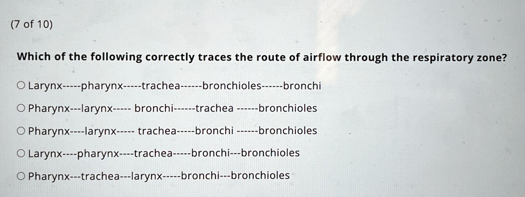 7 of 10 which of the following correctly traces the route of airflow through the respiratory zone larynx pharynx trachea bronchioles bronchi pharynx larynx bronchi trachea bronchioles pharyn 53802