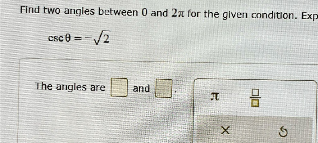 Find two angles between 0 and 2π for the given condition. Exp

cscθ = -√(2) 

The angles are and