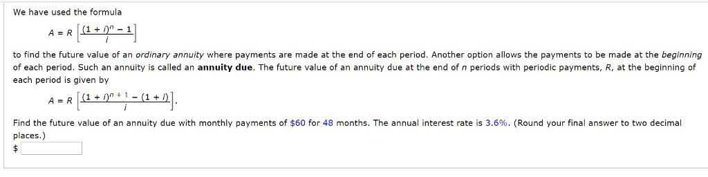 We have used the formula
A = R [(1 + i)^n - 1] / i
to find the future value of an ordinary annuity where payments are made at the end of each period. Another option allows the payments to be made at the beginning of each period. Such an annuity is called an annuity due. The future value of an annuity due at the end of n periods with periodic payments, R, at the beginning of each period is given by
A = R [(1 + i)^(n + 1) - (1 + i)] / i.

Find the future value of an annuity due with monthly payments of 60 for 48 months. The annual interest rate is 3.6%. (Round your final answer to two decimal places.)